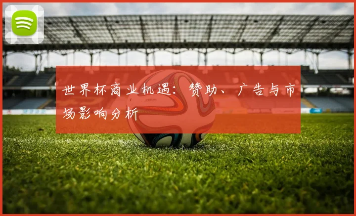 世界杯商业机遇：赞助、广告与市场影响分析