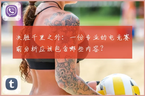 决胜千里之外：一份专业的电竞赛前分析应该包含哪些内容？