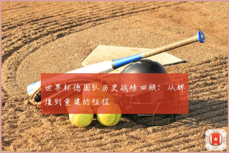 世界杯德国队历史战绩回顾：从辉煌到重建的征程