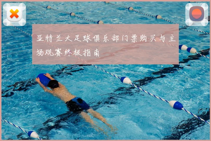 亚特兰大足球俱乐部门票购买与主场观赛终极指南