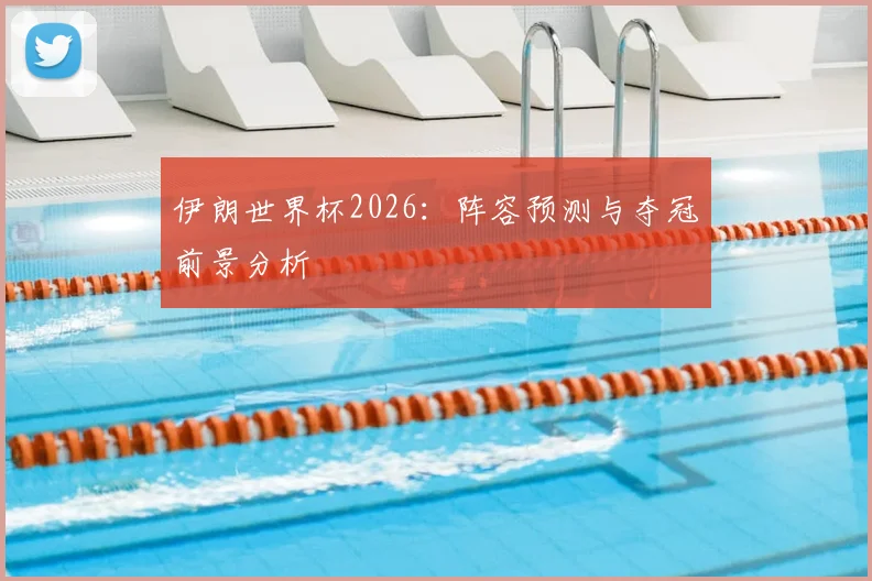 伊朗世界杯2026：阵容预测与夺冠前景分析