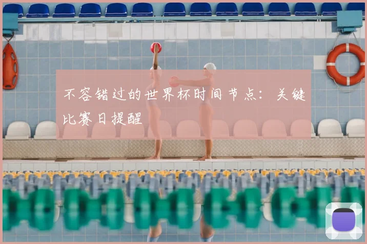 不容错过的世界杯时间节点：关键比赛日提醒