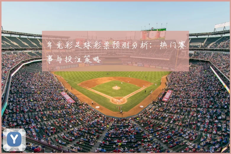 年竞彩足球彩票预测分析：热门赛事与投注策略