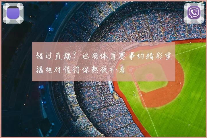 错过直播？这场体育赛事的精彩重播绝对值得你熬夜补看