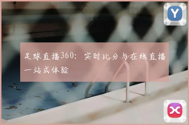 足球直播360：实时比分与在线直播一站式体验