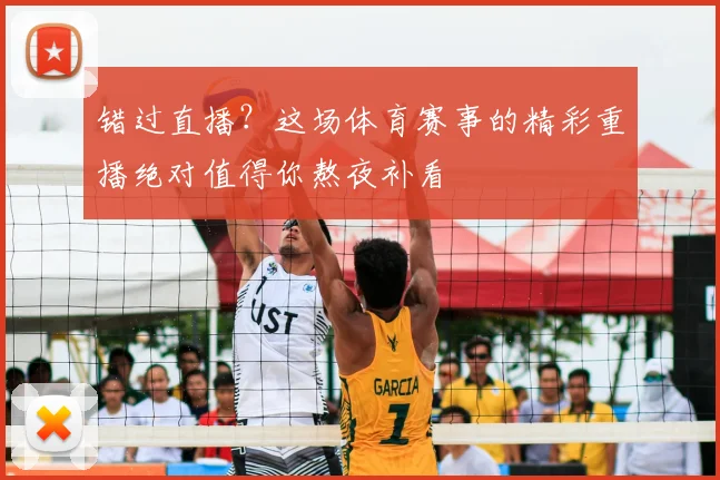 错过直播？这场体育赛事的精彩重播绝对值得你熬夜补看
