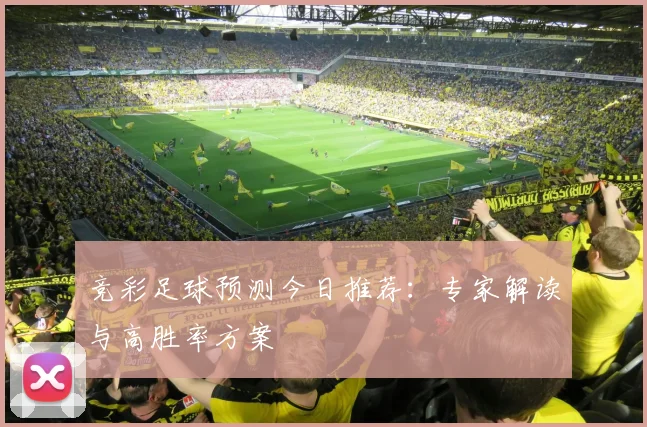 竞彩足球预测今日推荐：专家解读与高胜率方案