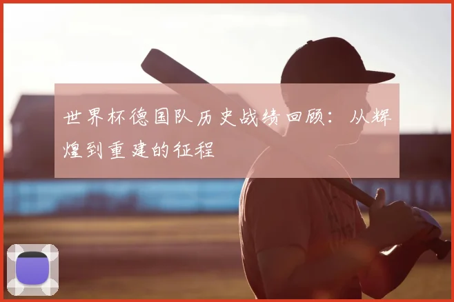 世界杯德国队历史战绩回顾：从辉煌到重建的征程