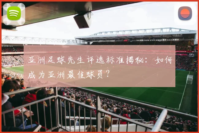 亚洲足球先生评选标准揭秘：如何成为亚洲最佳球员？